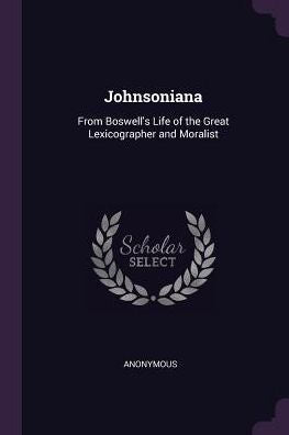 Johnsoniana: From Boswell's Life Of The Great Lexicographer And Moralist