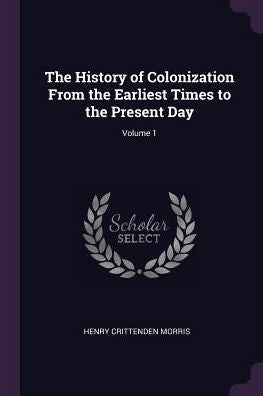 The History Of Colonization From The Earliest Times To The Present Day; Volume 1
