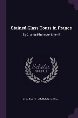 Stained Glass Tours In France: By Charles Hitchcock Sherrill
