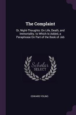 The Complaint: Or, Night-Thoughts: On Life, Death, And Immortality. To Which Is Added, A Paraphrase On Part Of The Book Of Job
