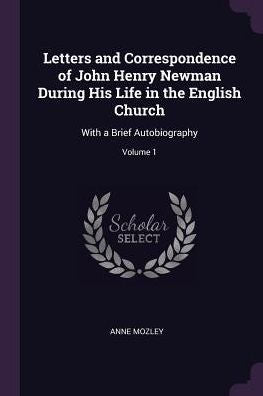 Letters And Correspondence Of John Henry Newman During His Life In The English Church: With A Brief Autobiography; Volume 1
