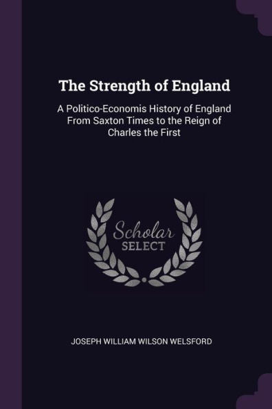The Strength Of England: A Politico-Economis History Of England From Saxton Times To The Reign Of Charles The First