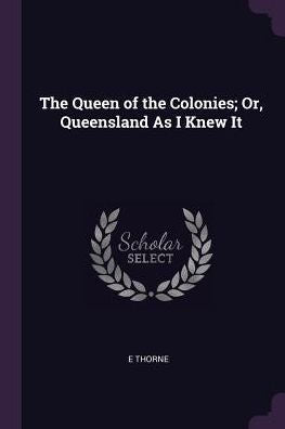 The Queen Of The Colonies; Or, Queensland As I Knew It