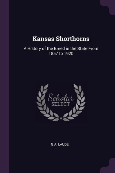 Kansas Shorthorns: A History Of The Breed In The State From 1857 To 1920