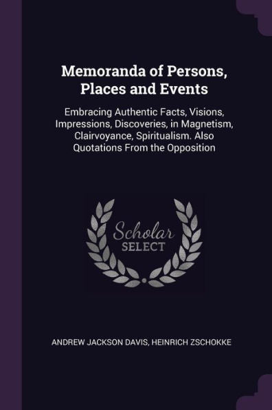 Memoranda Of Persons, Places And Events: Embracing Authentic Facts, Visions, Impressions, Discoveries, In Magnetism, Clairvoyance, Spiritualism. Also Quotations From The Opposition