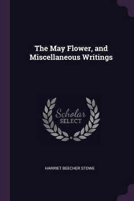 The May Flower, And Miscellaneous Writings