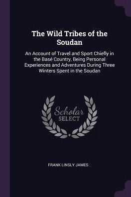 The Wild Tribes Of The Soudan: An Account Of Travel And Sport Chiefly In The Bas?Country, Being Personal Experiences And Adventures During Three Winters Spent In The Soudan