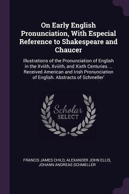 On Early English Pronunciation, With Especial Reference To Shakespeare And Chaucer: Illustrations Of The Pronunciation Of English In The Xviith, ... Of English. Abstracts Of Schmeller'