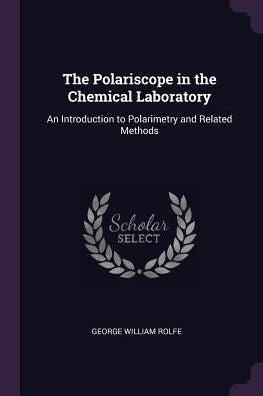 The Polariscope In The Chemical Laboratory: An Introduction To Polarimetry And Related Methods