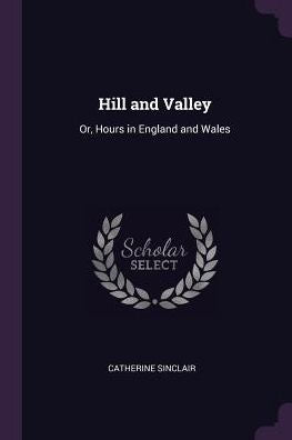 Hill And Valley: Or, Hours In England And Wales