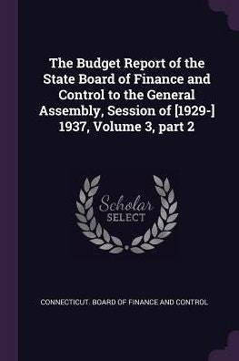 The Budget Report Of The State Board Of Finance And Control To The General Assembly, Session Of [1929-] 1937, Volume 3, Part 2