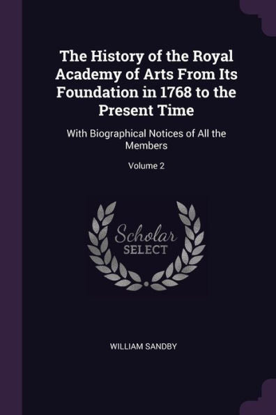 The History Of The Royal Academy Of Arts From Its Foundation In 1768 To The Present Time: With Biographical Notices Of All The Members; Volume 2