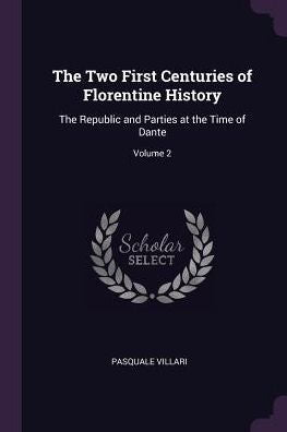The Two First Centuries Of Florentine History: The Republic And Parties At The Time Of Dante; Volume 2