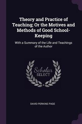 Theory And Practice Of Teaching; Or The Motives And Methods Of Good School-Keeping: With A Summary Of The Life And Teachings Of The Author