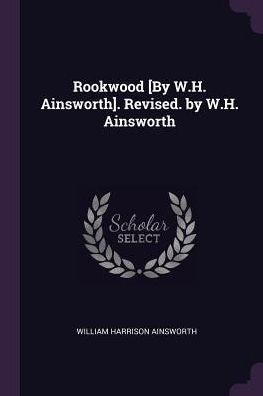 Rookwood [By W.H. Ainsworth]. Revised. By W.H. Ainsworth