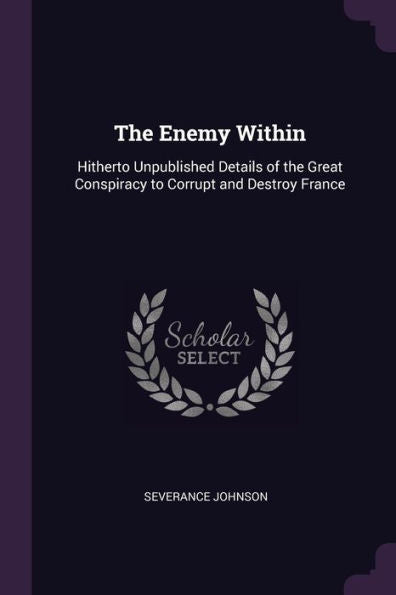The Enemy Within: Hitherto Unpublished Details Of The Great Conspiracy To Corrupt And Destroy France