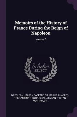 Memoirs Of The History Of France During The Reign Of Napoleon; Volume 7