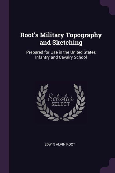 Root's Military Topography And Sketching: Prepared For Use In The United States Infantry And Cavalry School
