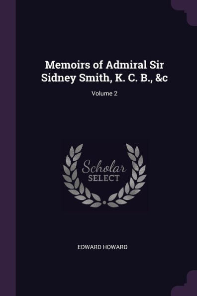 Memoirs Of Admiral Sir Sidney Smith, K. C. B., &C; Volume 2