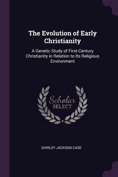 The Evolution Of Early Christianity: A Genetic Study Of First-Century Christianity In Relation To Its Religious Environment