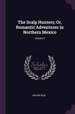 The Scalp Hunters; Or, Romantic Adventures In Northern Mexico; Volume 3