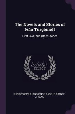 The Novels And Stories Of Ivan Turgénieff: First Love, And Other Stories