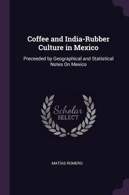 Coffee And India-Rubber Culture In Mexico: Preceeded By Geographical And Statistical Notes On Mexico