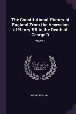 The Constitutional History Of England From The Accession Of Henry Vii To The Death Of George Ii; Volume 4