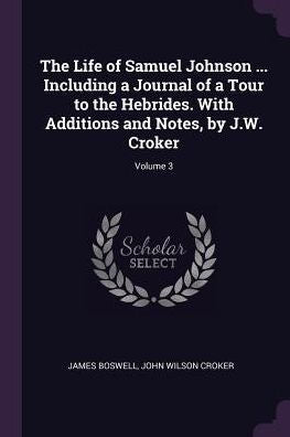 The Life Of Samuel Johnson ... Including A Journal Of A Tour To The Hebrides. With Additions And Notes, By J.W. Croker; Volume 3