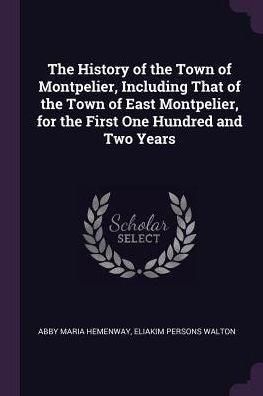 The History Of The Town Of Montpelier, Including That Of The Town Of East Montpelier, For The First One Hundred And Two Years