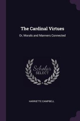 The Cardinal Virtues: Or, Morals And Manners Connected