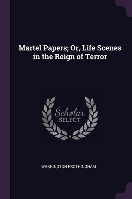 Martel Papers; Or, Life Scenes In The Reign Of Terror
