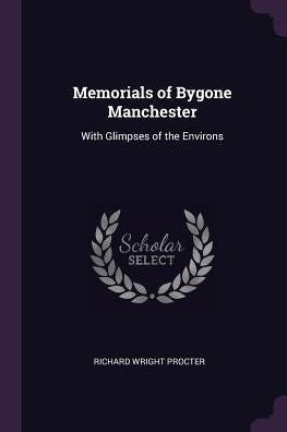Memorials Of Bygone Manchester: With Glimpses Of The Environs