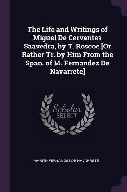 The Life And Writings Of Miguel De Cervantes Saavedra, By T. Roscoe [Or Rather Tr. By Him From The Span. Of M. Fernandez De Navarrete]