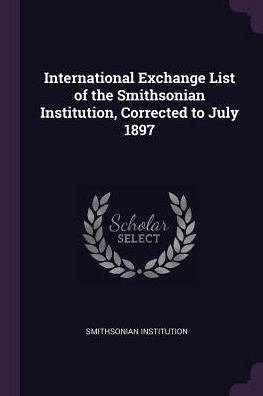 International Exchange List Of The Smithsonian Institution, Corrected To July 1897