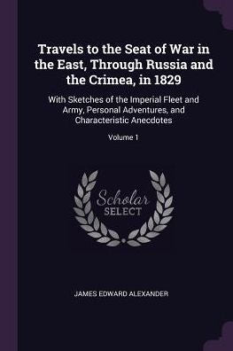 Travels To The Seat Of War In The East, Through Russia And The Crimea, In 1829: With Sketches Of The Imperial Fleet And Army, Personal Adventures, And Characteristic Anecdotes; Volume 1