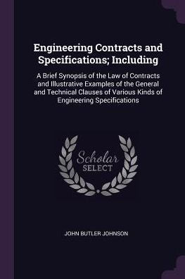 Engineering Contracts And Specifications; Including: A Brief Synopsis Of The Law Of Contracts And Illustrative Examples Of The General And Technical ... Various Kinds Of Engineering Specifications