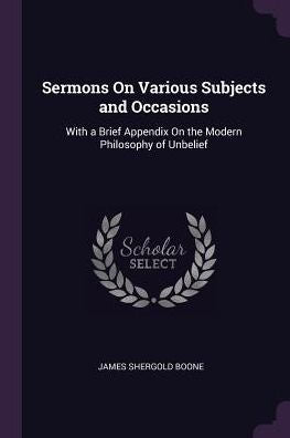Sermons On Various Subjects And Occasions: With A Brief Appendix On The Modern Philosophy Of Unbelief