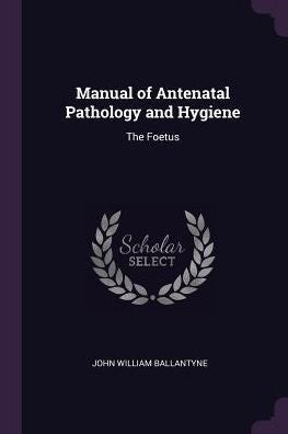 Manual Of Antenatal Pathology And Hygiene: The Foetus