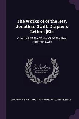 The Works Of Of The Rev. Jonathan Swift: Drapier's Letters [Etc: Volume 9 Of The Works Of Of The Rev. Jonathan Swift