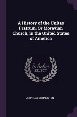 A History Of The Unitas Fratrum, Or Moravian Church, In The United States Of America