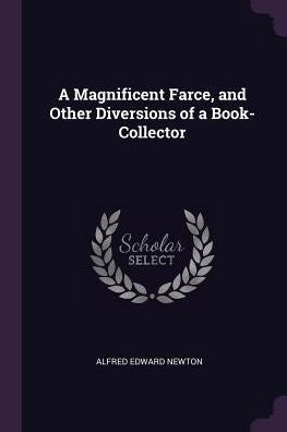 A Magnificent Farce, And Other Diversions Of A Book-Collector