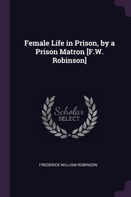 Female Life In Prison, By A Prison Matron [F.W. Robinson]