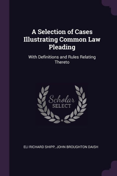 A Selection Of Cases Illustrating Common Law Pleading: With Definitions And Rules Relating Thereto