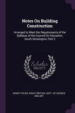 Notes On Building Construction: Arranged To Meet The Requirements Of The Syllabus Of The Council On Education, South Kensington, Part 2