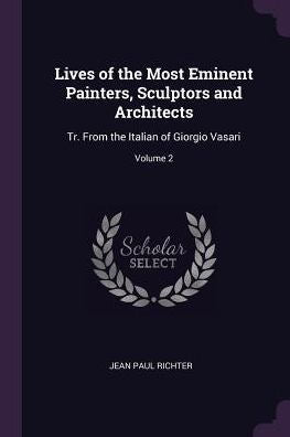 Lives Of The Most Eminent Painters, Sculptors And Architects: Tr. From The Italian Of Giorgio Vasari; Volume 2