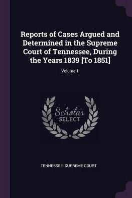 Reports Of Cases Argued And Determined In The Supreme Court Of Tennessee, During The Years 1839 [To 1851]; Volume 1