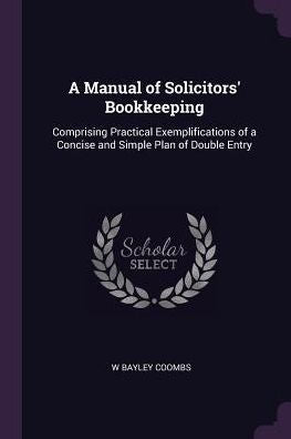 A Manual Of Solicitors' Bookkeeping: Comprising Practical Exemplifications Of A Concise And Simple Plan Of Double Entry