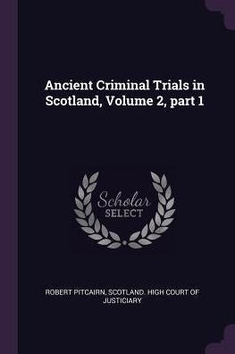Ancient Criminal Trials In Scotland, Volume 2, Part 1