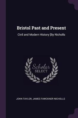 Bristol Past And Present: Civil And Modern History [By Nicholls